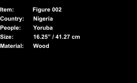  Item:	Figure 002 Country:	Nigeria People:	Yoruba Size:	16.25” 