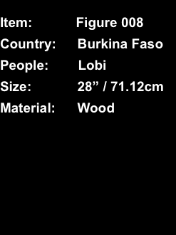  Item:	Figure 008 Country:	Burkina Faso People:	Lobi Size:	28” 